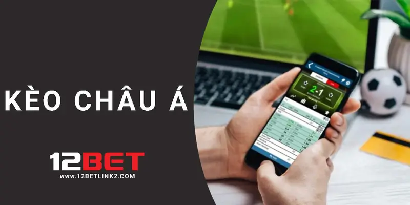 Tổng quan kèo Châu Á cùng chuyên gia 12bet