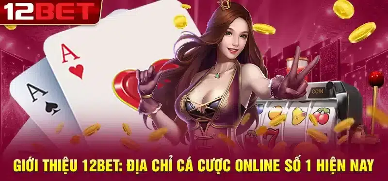 Giới thiệu 12bet: Địa chỉ cá cược trực tuyến số 1 hiện nay